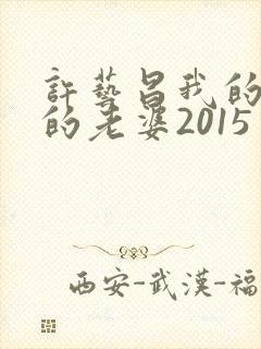 许艺昌我的朋友的老婆2015