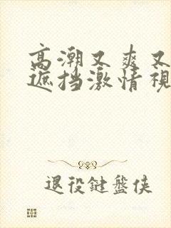高潮又爽又黄无遮挡激情视频