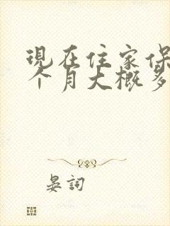 现在住家保姆一个月大概多少钱