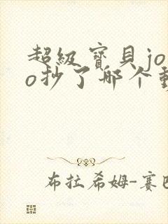 超级宝贝jojo抄了哪个动画片