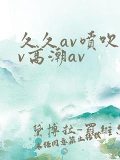 久久av喷吹av高潮av