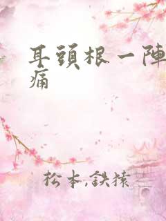 耳头根一阵一阵痛