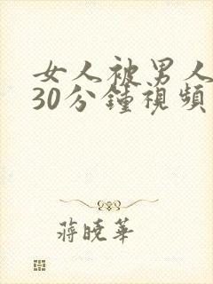 女人被男人爽捅30分钟视频