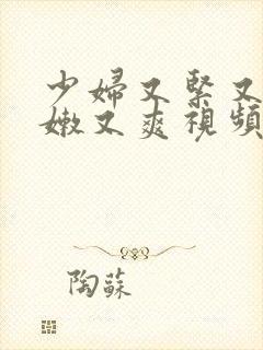 少妇又紧又窄又嫩又爽视频