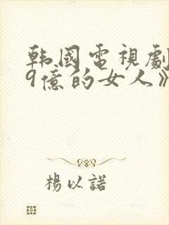 韩国电视剧《99亿的女人》 韩国电视剧《99亿的女人》