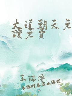 大道朝天免费阅读免费
