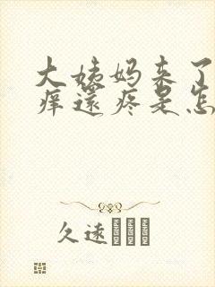 大姨妈来了外阴痒还疼是怎么回事