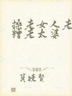 搡老女人老太婆糟老太婆