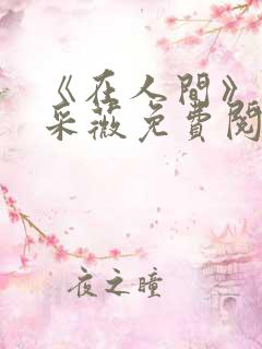 《在人间》儿媳采薇免费阅读