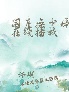 国产操少妇视频在线播放