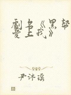 剧名《黑帮少爷爱上我》