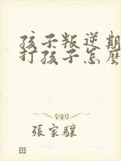 孩子叛逆期父母打孩子怎么办