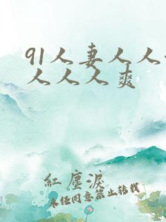 91人妻人人澡人人人爽
