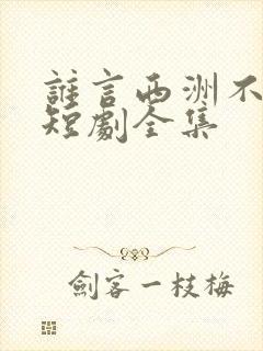 谁言西洲不知意短剧全集