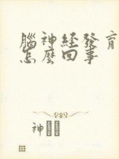 脑神经发育不良怎么回事