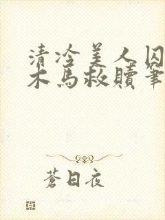 清冷美人囚禁骑木马救赎笔趣阁小说