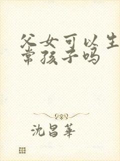 父女可以生出正常孩子吗