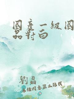 国产一级国语精品对白