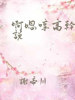 啊嗯哼高干h小说