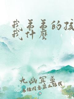 我弟弟的孩子叫我什么