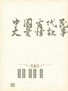 中国古代民间四大爱情故事是