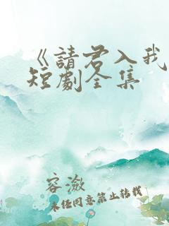 《请君入我怀》短剧全集 《请君入我怀》短剧全集