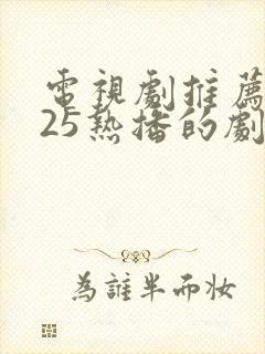 电视剧推荐2025热播的剧全集免费