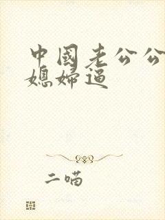 中国老公公日儿媳妇逼