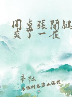 同桌张开腿让我爽了一夜