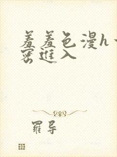 羞羞色漫h一私密进入