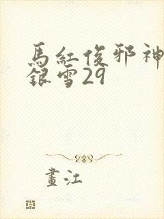 马红俊邪神传承银雪29 马红俊邪神传承银雪29