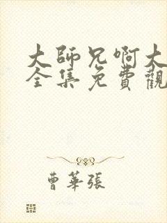 大师兄啊大师兄全集免费观看