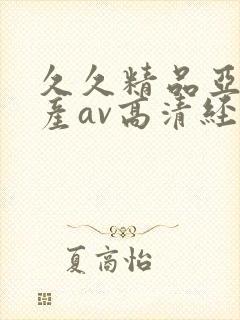 久久精品亚洲国产av高清经典