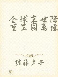 全球末世降临我重生囤万亿物资