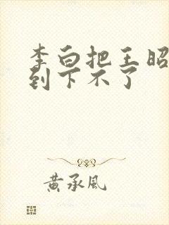 李白把王昭君干到下不了