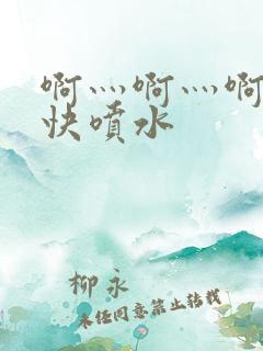 啊灬啊灬啊灬好快喷水