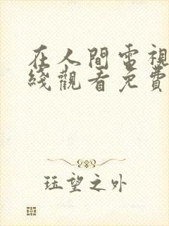 在人间电视剧在线观看免费完整版