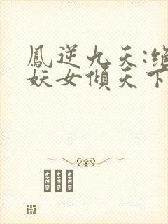 凤逆九天:绝世妖女倾天下下载栖桐