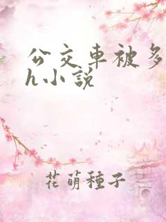 公交车被多人伦h小说