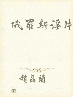 俄罗斯淫片毛片