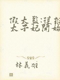 假太监:从推倒太子妃开始最新章节阅