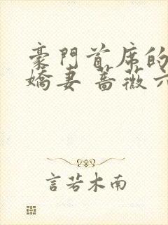 豪门首席的3嫁娇妻 蔷薇六少爷