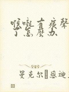 喉咙有痰声音变了怎么办