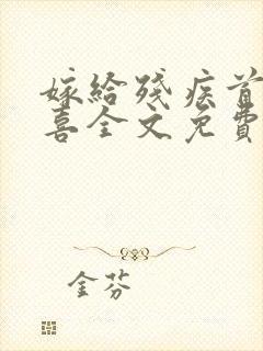 嫁给残疾首辅冲喜全文免费阅读无弹窗