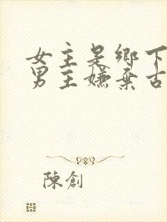 女主是乡下的 男主嫌弃古言