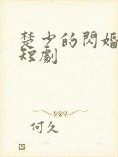 楚少的闪婚甜妻短剧