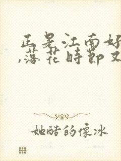 正是江南好风景,落花时节又逢君是什么季节