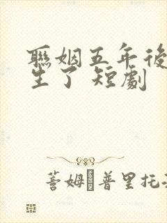 联姻五年后她重生了 短剧