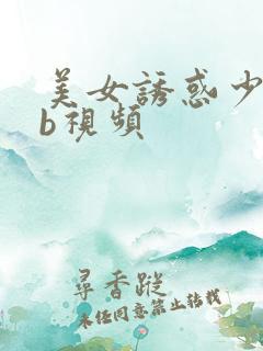 美女诱惑少妇插b视频