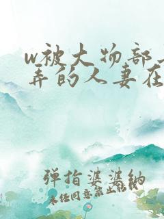w被大物部长玩弄的人妻在线